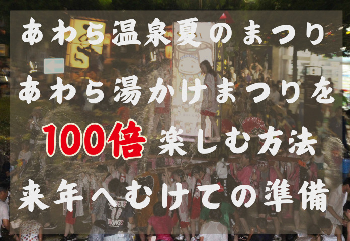 あわら温泉 夏のまつり　あわら湯かけまつりを100倍楽しむ方法　来年へむけての準備