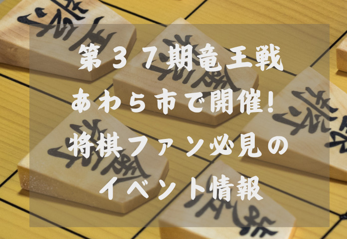 第37期竜王戦☖あわら市で開催！将棋ファン必見のイベント情報